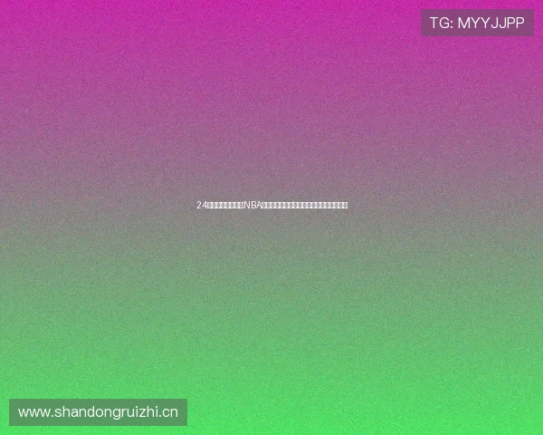 24小时免费直播高清NBA赛事在线观看指南与实时赛程推荐全程解析 24小时免费直播高清NBA赛事在线观看指南与实时赛程推荐全程解析